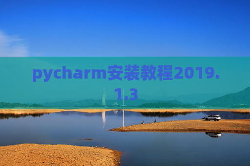 pycharm安装教程2019.1.3 pycharm安装教程2019.1.3
